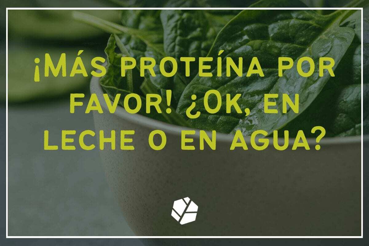 ¡más proteína por favor! ¿ok, en leche o en agua?